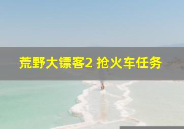 荒野大镖客2 抢火车任务